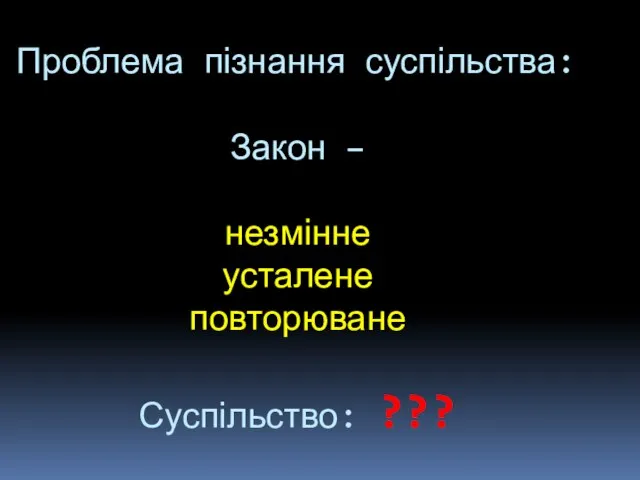 Проблема пізнання суспільства: Закон – незмінне усталене повторюване Суспільство: ???