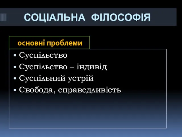 СОЦІАЛЬНА ФІЛОСОФІЯ основні проблеми Суспільство Суспільство – індивід Суспільний устрій Свобода, справедливість