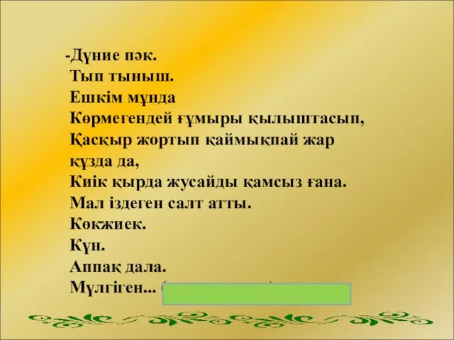 -Дүние пәк. Тып тыныш. Ешкім мұнда Көрмегендей ғұмыры қылыштасып, Қасқыр жортып