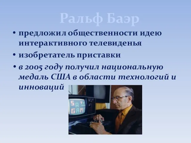 Ральф Баэр предложил общественности идею интерактивного телевиденья изобретатель приставки в 2005