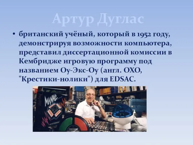 Артур Дуглас британский учёный, который в 1952 году, демонстрируя возможности компьютера,