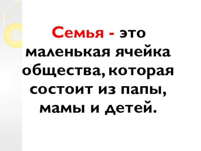 Семья - это маленькая ячейка общества, которая состоит из папы, мамы и детей.