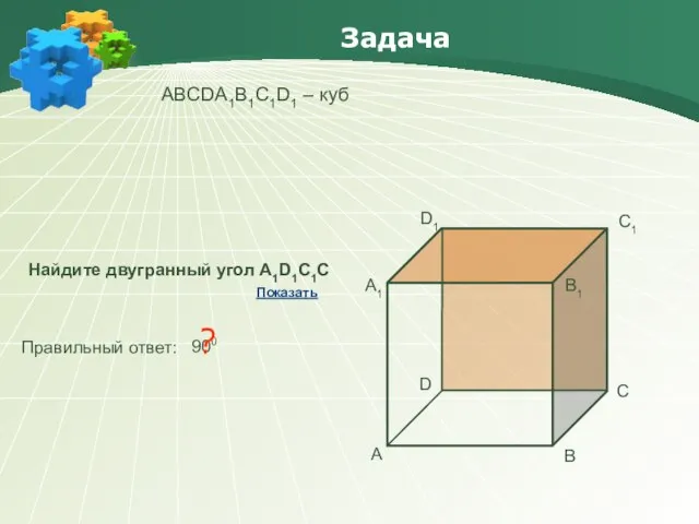 Задача АBCDA1B1C1D1 – куб Найдите двугранный угол А1D1С1С Правильный ответ: 900