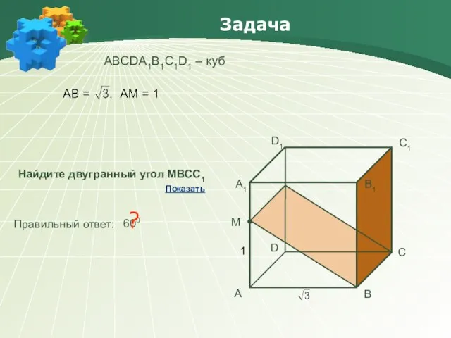 Задача АBCDA1B1C1D1 – куб Найдите двугранный угол МВСС1 Правильный ответ: 600