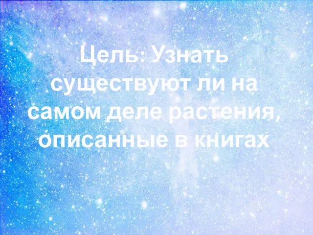 Цель: Узнать существуют ли на самом деле растения, описанные в книгах