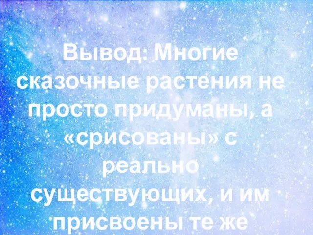 Вывод: Многие сказочные растения не просто придуманы, а «срисованы» с реально