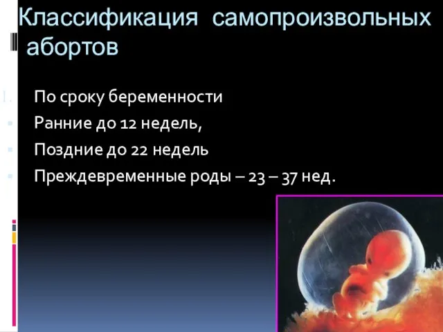 Классификация самопроизвольных абортов По сроку беременности Ранние до 12 недель, Поздние