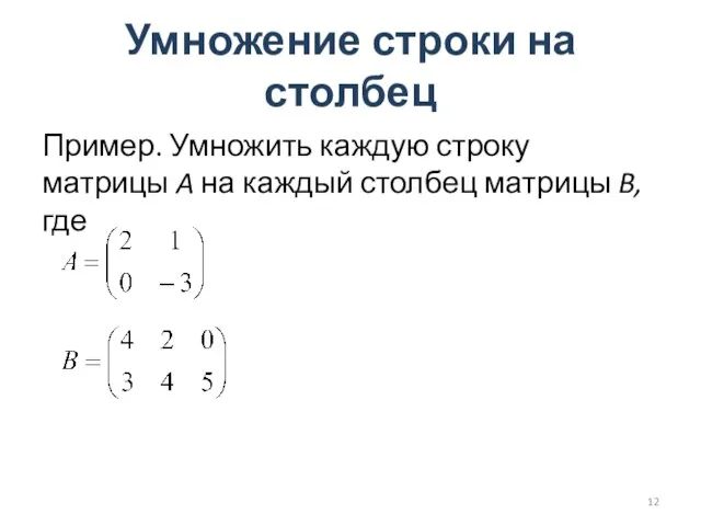 Умножение строки на столбец Пример. Умножить каждую строку матрицы A на каждый столбец матрицы B, где