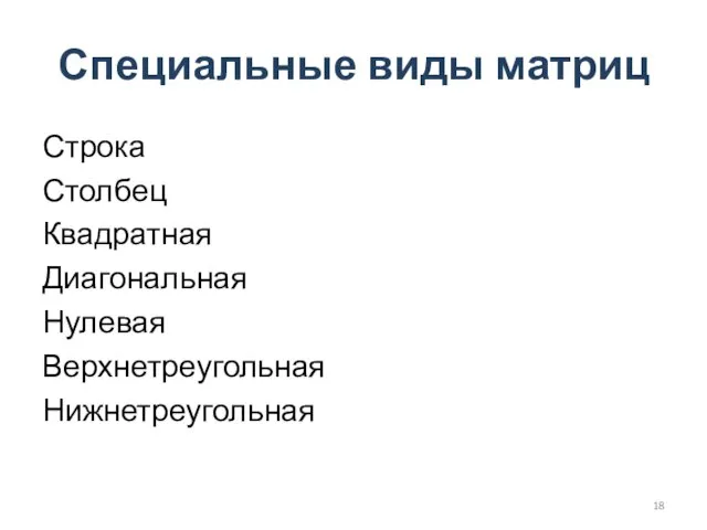 Специальные виды матриц Строка Столбец Квадратная Диагональная Нулевая Верхнетреугольная Нижнетреугольная