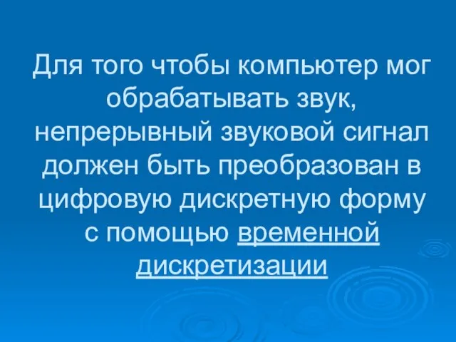 Для того чтобы компьютер мог обрабатывать звук, непрерывный звуковой сигнал должен