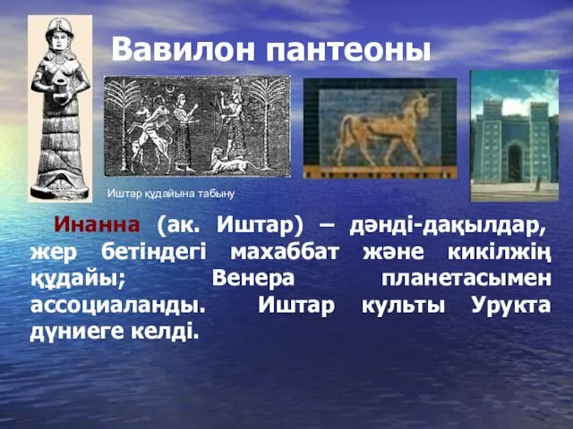 Вавилон пантеоны Инанна (ак. Иштар) – дәнді-дақылдар, жер бетіндегі махаббат және