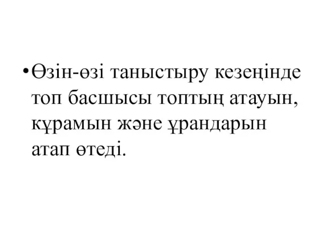 Өзін-өзі таныстыру кезеңінде топ басшысы топтың атауын,кұрамын және ұрандарын атап өтеді.