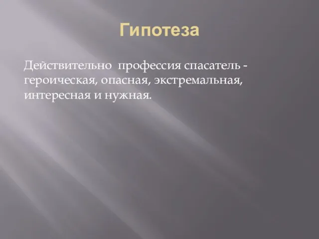 Гипотеза Действительно профессия спасатель -героическая, опасная, экстремальная, интересная и нужная.