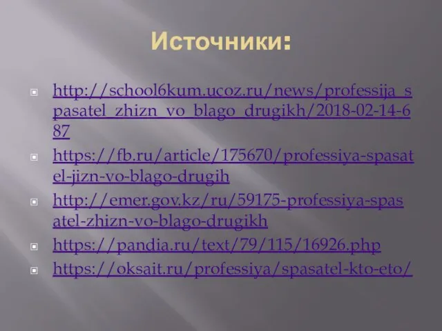 Источники: http://school6kum.ucoz.ru/news/professija_spasatel_zhizn_vo_blago_drugikh/2018-02-14-687 https://fb.ru/article/175670/professiya-spasatel-jizn-vo-blago-drugih http://emer.gov.kz/ru/59175-professiya-spasatel-zhizn-vo-blago-drugikh https://pandia.ru/text/79/115/16926.php https://oksait.ru/professiya/spasatel-kto-eto/