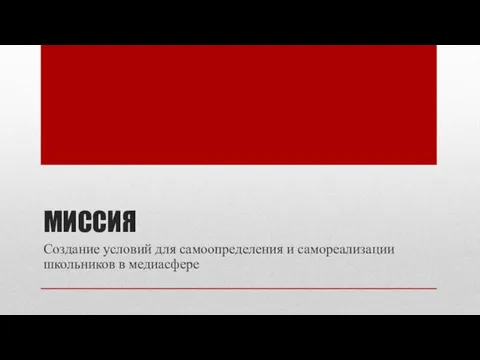 МИССИЯ Создание условий для самоопределения и самореализации школьников в медиасфере