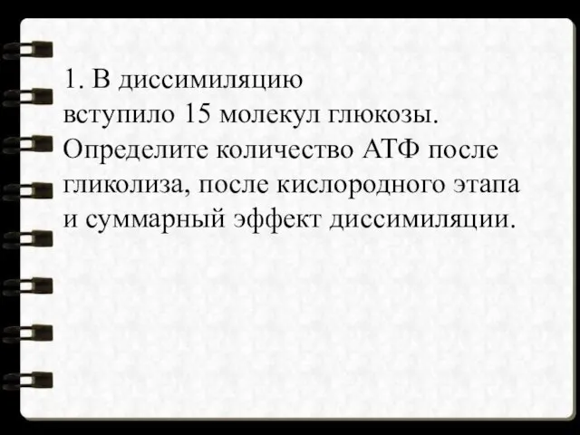 1. В диссимиляцию вступило 15 молекул глюкозы. Определите количество АТФ после