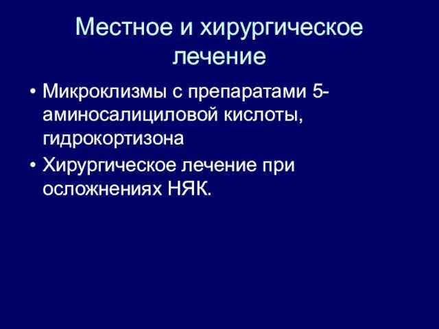 Местное и хирургическое лечение Микроклизмы с препаратами 5-аминосалициловой кислоты, гидрокортизона Хирургическое лечение при осложнениях НЯК.