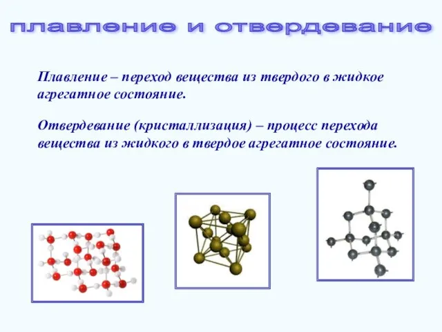 Плавление – переход вещества из твердого в жидкое агрегатное состояние. Отвердевание