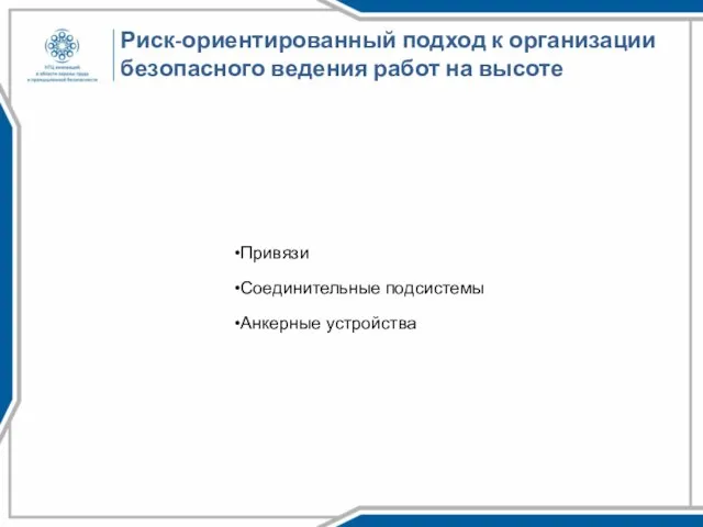 Риск-ориентированный подход к организации безопасного ведения работ на высоте Привязи Соединительные подсистемы Анкерные устройства