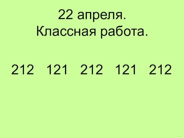 22 апреля. Классная работа. 212 121 212 121 212