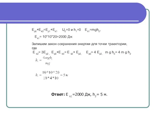 Еp0+Ek0=Ep1+Ek1 U0=0 и h1=0 Ek1=mgh0, Ek1= 10*10*20=2000 Дж Запишем закон сохранения