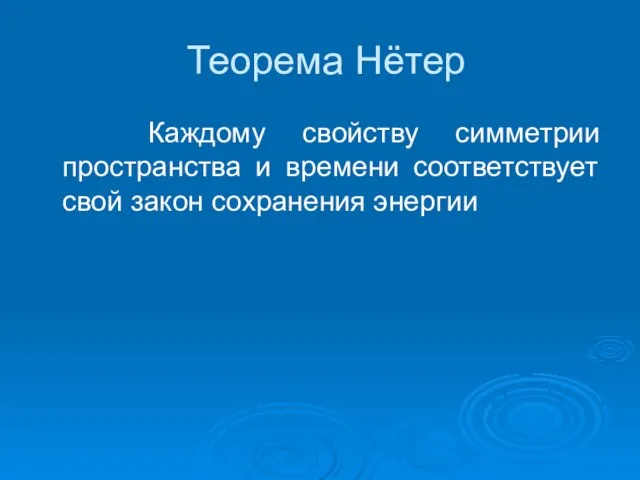 Теорема Нётер Каждому свойству симметрии пространства и времени соответствует свой закон сохранения энергии