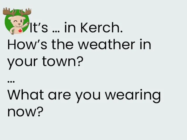 It’s … in Kerch. How’s the weather in your town? … What are you wearing now?