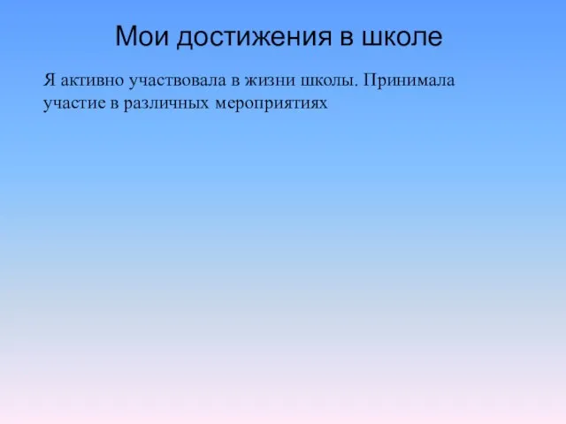 Мои достижения в школе Я активно участвовала в жизни школы. Принимала участие в различных мероприятиях