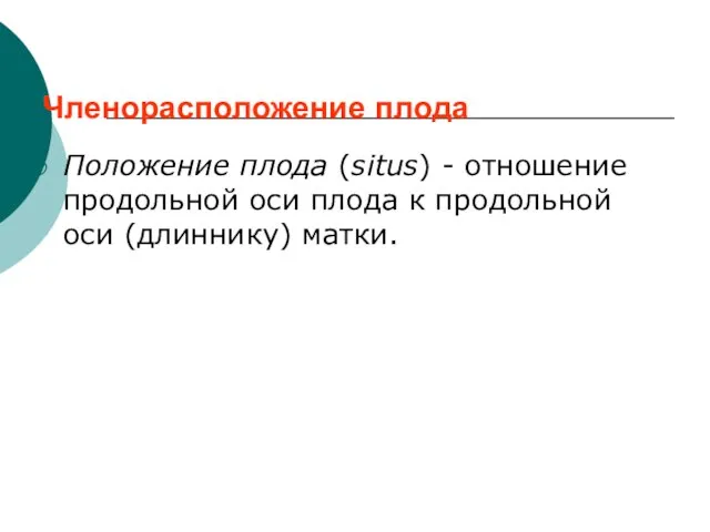 Членорасположение плода Положение плода (situs) - отношение продольной оси плода к продольной оси (длиннику) матки.