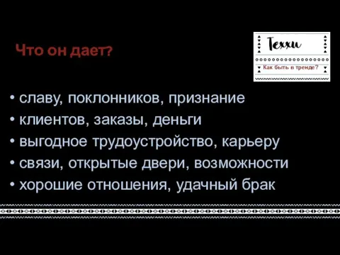 Что он дает? славу, поклонников, признание клиентов, заказы, деньги выгодное трудоустройство,