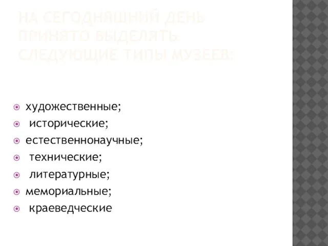 НА СЕГОДНЯШНИЙ ДЕНЬ ПРИНЯТО ВЫДЕЛЯТЬ СЛЕДУЮЩИЕ ТИПЫ МУЗЕЕВ: художественные; исторические; естественнонаучные; технические; литературные; мемориальные; краеведческие