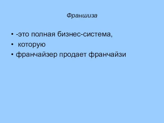 Франшиза -это полная бизнес-система, которую франчайзер продает франчайзи