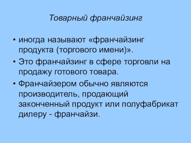 Товарный франчайзинг иногда называют «франчайзинг продукта (торгового имени)». Это франчайзинг в