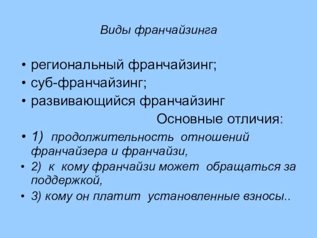 Виды франчайзинга региональный франчайзинг; суб-франчайзинг; развивающийся франчайзинг Основные отличия: 1) продолжительность