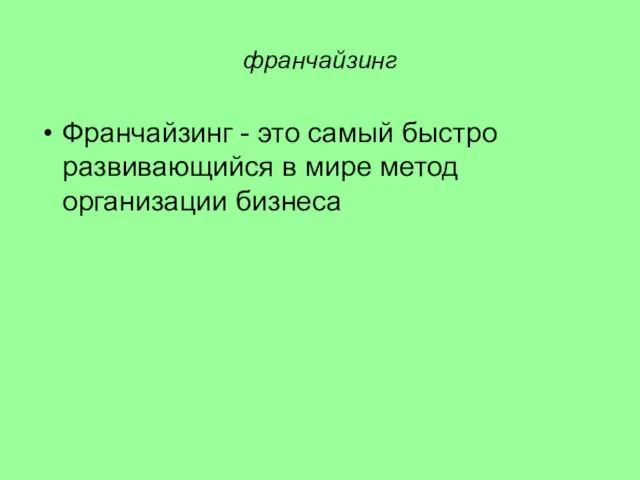 франчайзинг Франчайзинг - это самый быстро развивающийся в мире метод организации бизнеса