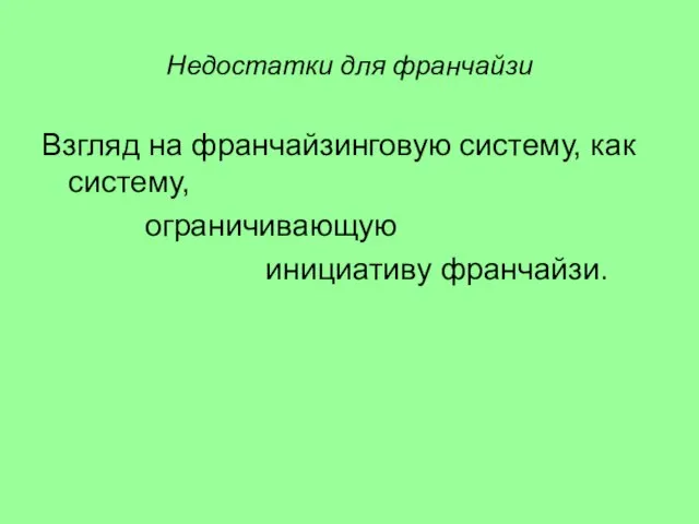 Недостатки для франчайзи Взгляд на франчайзинговую систему, как систему, ограничивающую инициативу франчайзи.