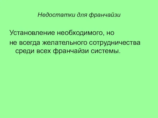 Недостатки для франчайзи Установление необходимого, но не всегда желательного сотрудничества среди всех франчайзи системы.