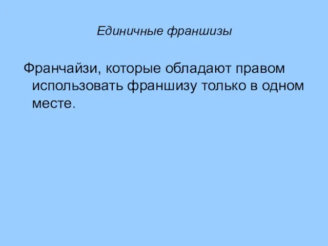 Единичные франшизы Франчайзи, которые обладают правом использовать франшизу только в одном месте.