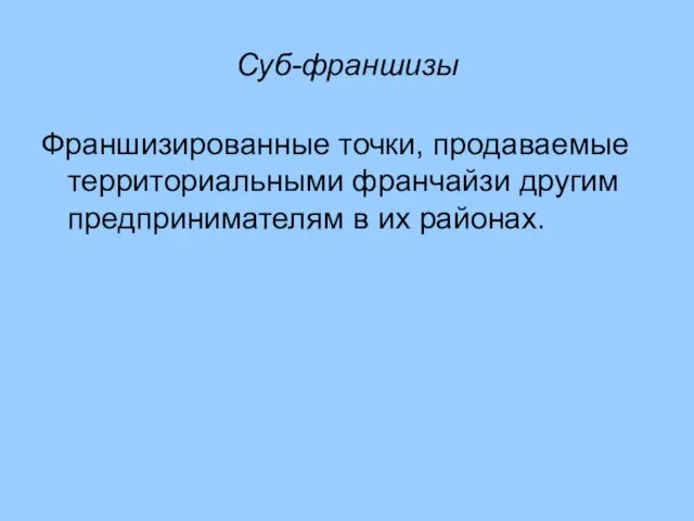 Суб-франшизы Франшизированные точки, продаваемые территориальными франчайзи другим предпринимателям в их районах.