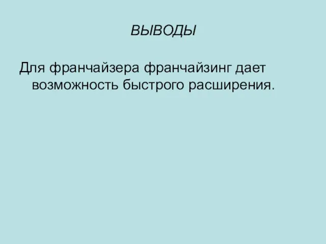 ВЫВОДЫ Для франчайзера франчайзинг дает возможность быстрого расширения.