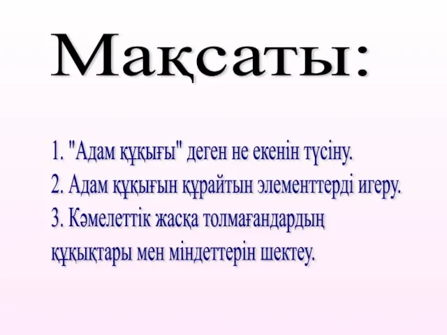 Мақсаты: 1. "Адам құқығы" деген не екенін түсіну. 2. Адам құқығын