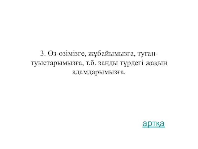 3. Өз-өзімізге, жұбайымызға, туған-туыстарымызға, т.б. заңды түрдегі жақын адамдарымызға. артқа