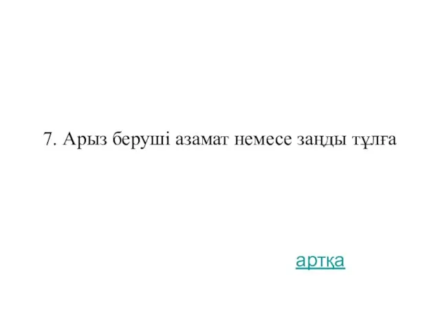 7. Арыз беруші азамат немесе заңды тұлға артқа