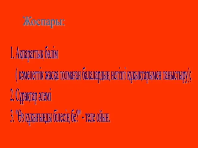 Жоспары: 1. Ақпараттық бөлім ( кәмелеттік жасқа толмаған балалардың негізгі құқықтарымен