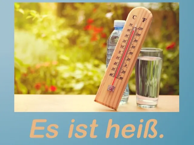 Es ist heiß.