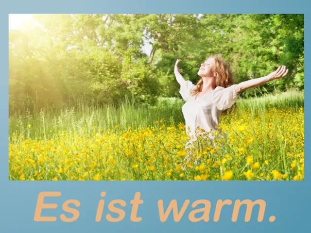 Es ist warm.