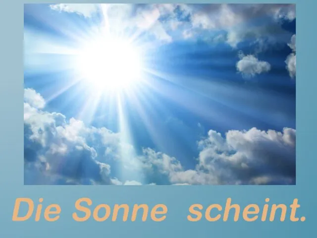 Die Sonne scheint.