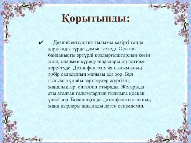 Қорытынды: Дезинфектология ғылымы қазіргі таңда қарқынды түрде дамып келеді. Осыған байланысты