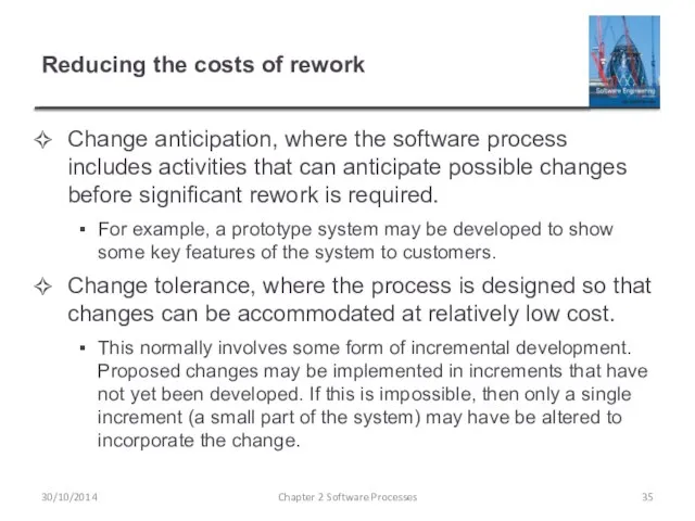 Reducing the costs of rework Change anticipation, where the software process