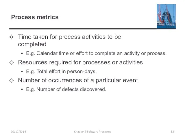 Process metrics Time taken for process activities to be completed E.g.